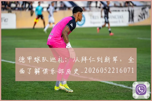 德甲球队巡礼:从拜仁到新军,全面了解俱乐部历史_20260522160718_20260609191636