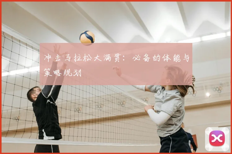 冲击马拉松大满贯：必备的体能与策略规划