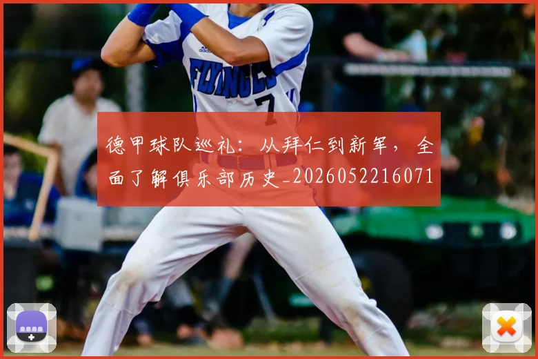 德甲球队巡礼：从拜仁到新军，全面了解俱乐部历史_20260522160718