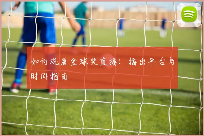 如何观看金球奖直播：播出平台与时间指南