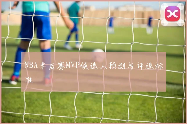 NBA季后赛MVP候选人预测与评选标准